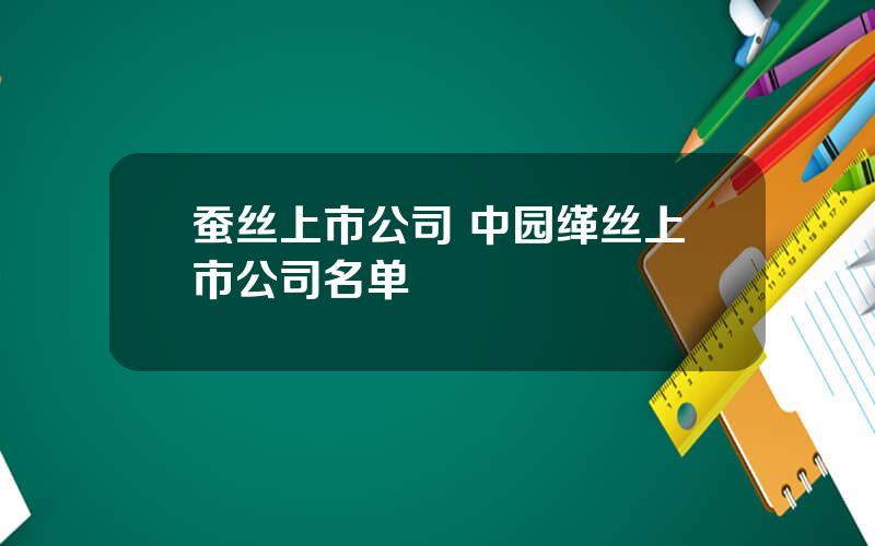 蚕丝上市公司 中园缂丝上市公司名单